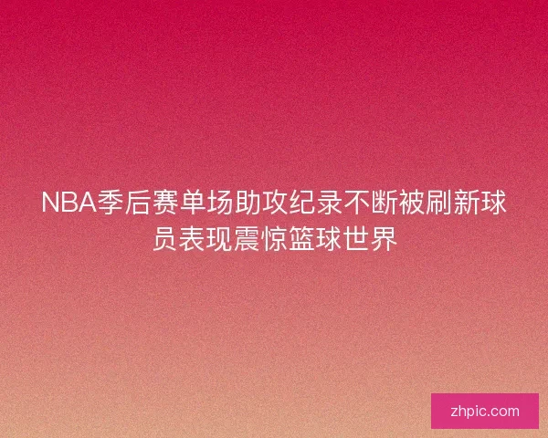 NBA季后赛单场助攻纪录不断被刷新球员表现震惊篮球世界