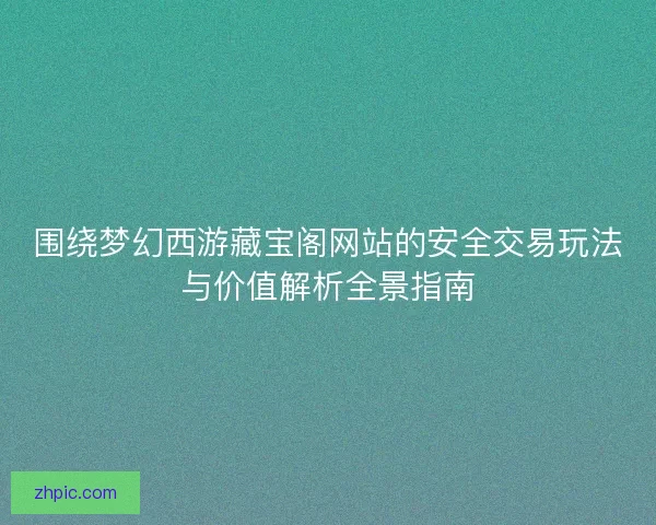 围绕梦幻西游藏宝阁网站的安全交易玩法与价值解析全景指南