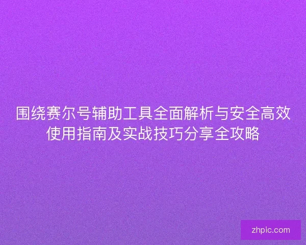 围绕赛尔号辅助工具全面解析与安全高效使用指南及实战技巧分享全攻略